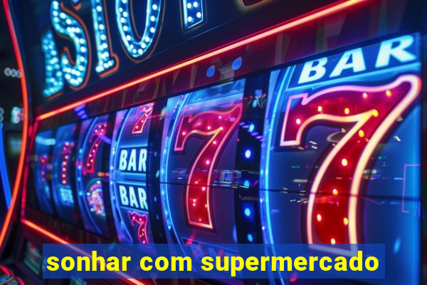 sonhar com supermercado